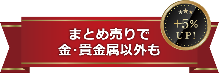 まとめ売りで金・貴金属以外も+5%UP!