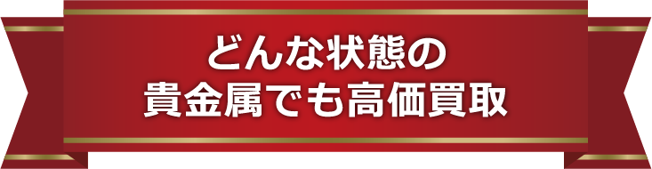 どんな状態の貴金属でも高価買取